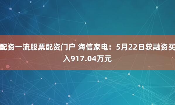 配资一流股票配资门户 海信家电：5月22日获融资买入917.04万元