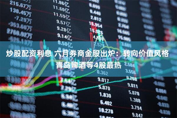 炒股配资利息 六月券商金股出炉：转向价值风格 青岛啤酒等4股最热