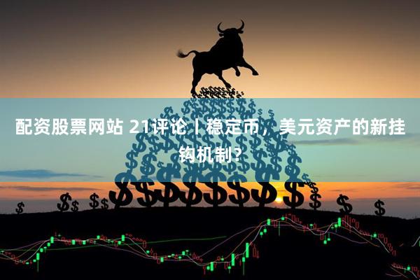 配资股票网站 21评论丨稳定币，美元资产的新挂钩机制？