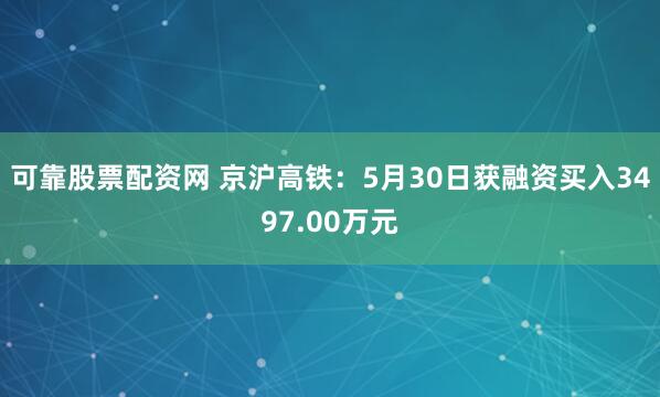 可靠股票配资网 京沪高铁：5月30日获融资买入3497.00万元