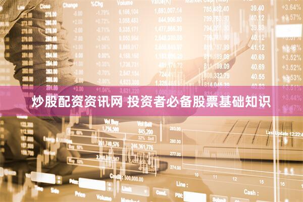 炒股配资资讯网 投资者必备股票基础知识