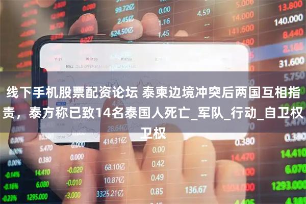 线下手机股票配资论坛 泰柬边境冲突后两国互相指责，泰方称已致14名泰国人死亡_军队_行动_自卫权