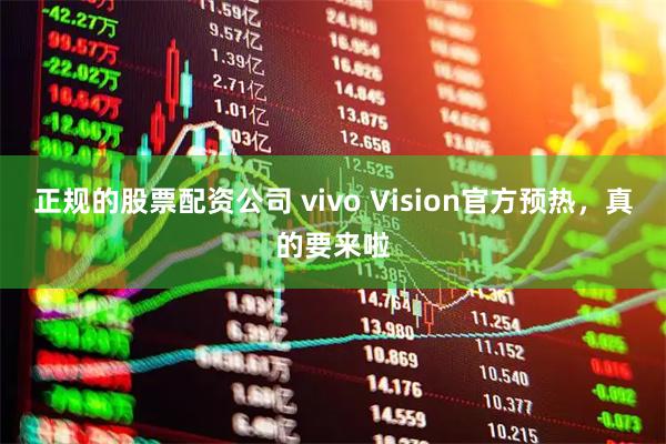 正规的股票配资公司 vivo Vision官方预热，真的要来啦