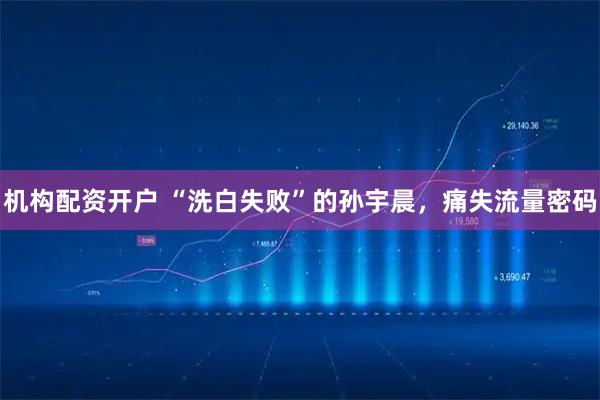 机构配资开户 “洗白失败”的孙宇晨，痛失流量密码