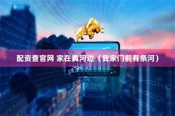 配资查官网 家在黄河边（我家门前有条河）