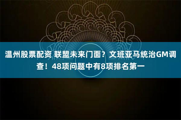 温州股票配资 联盟未来门面?文班亚马统治GM调查!48项问题中有8项排名第一